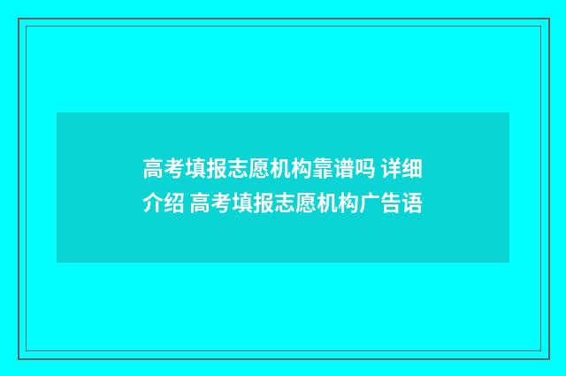 高考填报志愿机构靠谱吗 详细介绍 高考填报志愿机构广告语