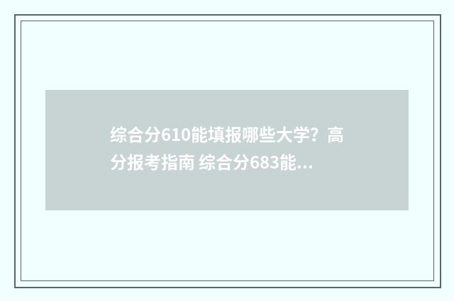 综合分610能填报哪些大学?高分报考指南 综合分683能上什么大学