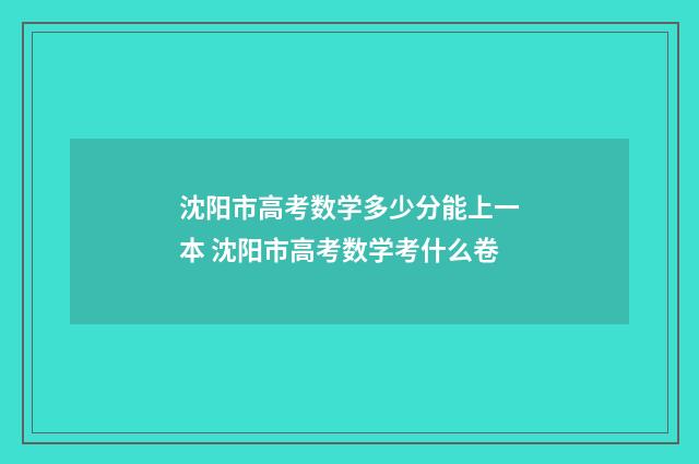 沈阳市高考数学多少分能上一本 沈阳市高考数学考什么卷