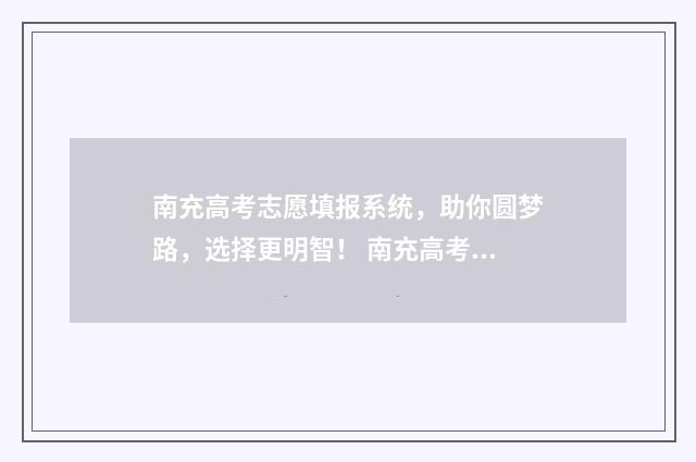 南充高考志愿填报系统，助你圆梦路，选择更明智！ 南充高考志愿填报系统入口