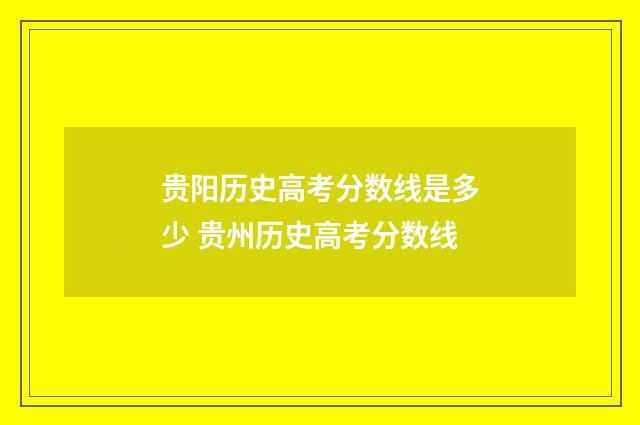 贵阳历史高考分数线是多少 贵州历史高考分数线