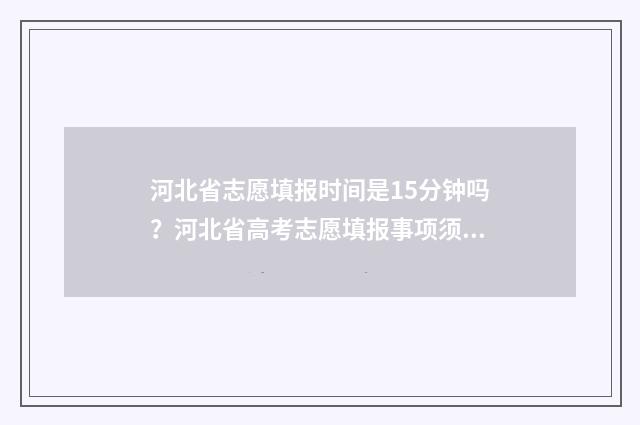 河北省志愿填报时间是15分钟吗？河北省高考志愿填报事项须知