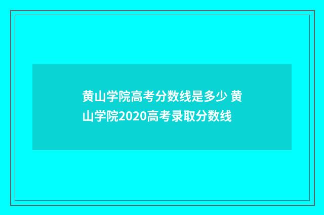 黄山学院高考分数线是多少 黄山学院2020高考录取分数线