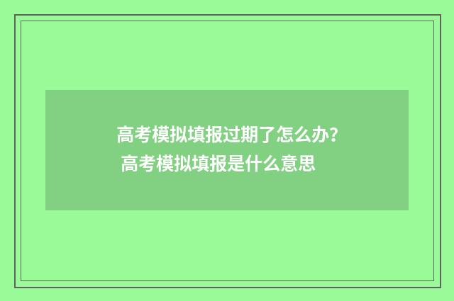 高考模拟填报过期了怎么办? 高考模拟填报是什么意思
