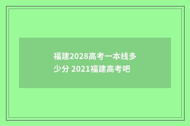福建2028高考一本线多少分 2021福建高考吧