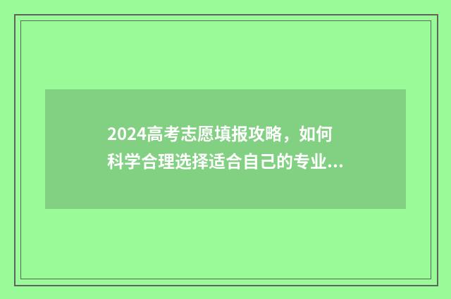 2024高考志愿填报攻略，如何科学合理选择适合自己的专业？ 2024高考志愿填报表样本