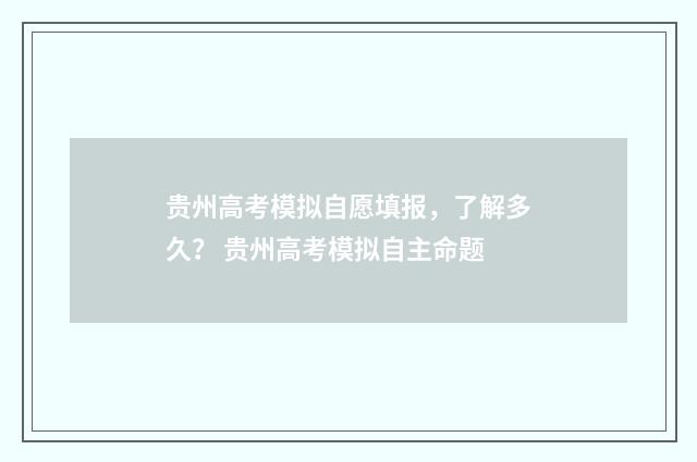 贵州高考模拟自愿填报，了解多久？ 贵州高考模拟自主命题