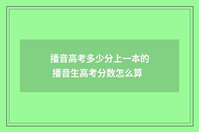 播音高考多少分上一本的 播音生高考分数怎么算