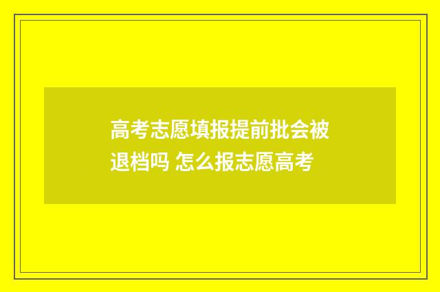 高考志愿填报提前批会被退档吗 怎么报志愿高考