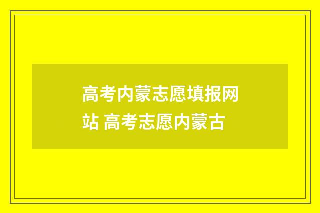 高考内蒙志愿填报网站 高考志愿内蒙古