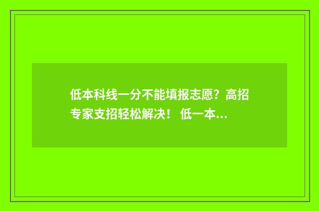 低本科线一分不能填报志愿？高招专家支招轻松解决！ 低一本线几分能上一本吗