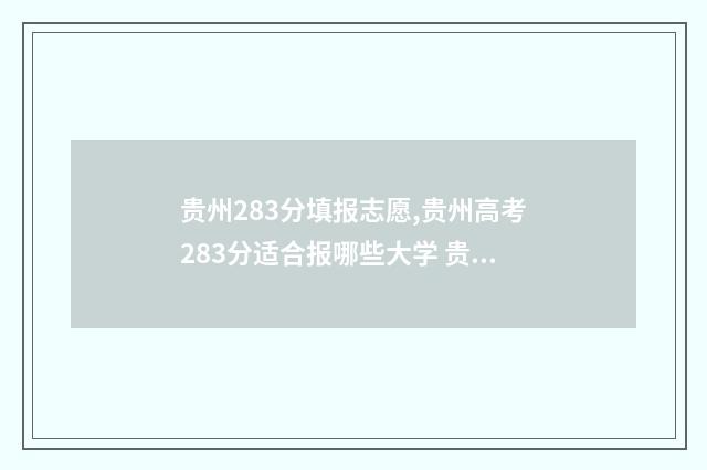贵州283分填报志愿,贵州高考283分适合报哪些大学 贵州高考280分能报什么大专