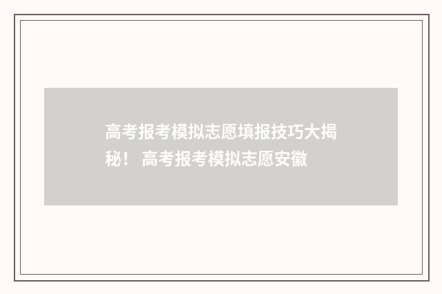 高考报考模拟志愿填报技巧大揭秘！ 高考报考模拟志愿安徽