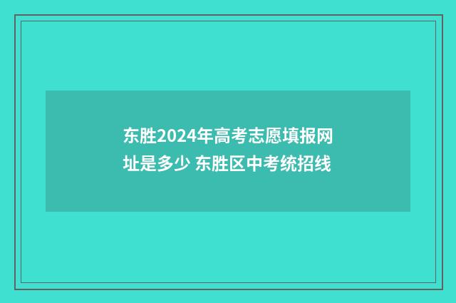 东胜2024年高考志愿填报网址是多少 东胜区中考统招线