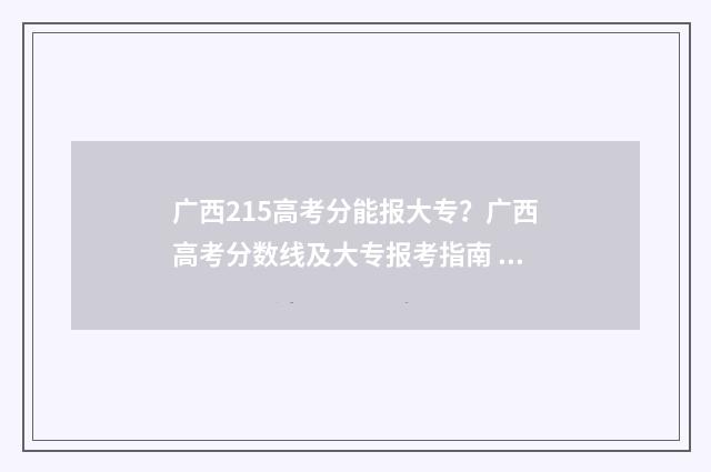 广西215高考分能报大专?广西高考分数线及大专报考指南 广西高考250分能读什么学校