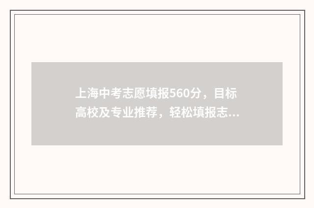 上海中考志愿填报560分，目标高校及专业推荐，轻松填报志愿 上海中考志愿填报时间2024