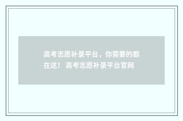 高考志愿补录平台，你需要的都在这！ 高考志愿补录平台官网