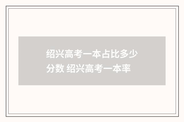 绍兴高考一本占比多少分数 绍兴高考一本率