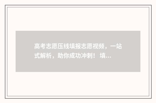 高考志愿压线填报志愿视频,一站式解析,助你成功冲刺! 填志愿压线录取机会大吗