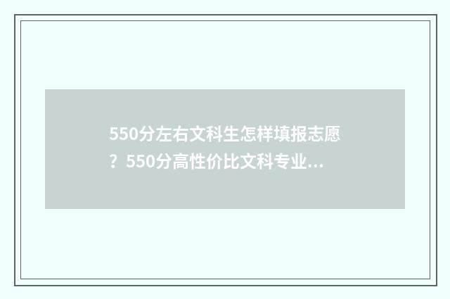550分左右文科生怎样填报志愿？550分高性价比文科专业推荐 550分左右文科生选什么专业好