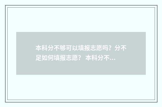 本科分不够可以填报志愿吗？分不足如何填报志愿？ 本科分不够可以报本科吗