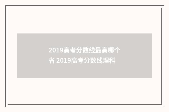 2019高考分数线最高哪个省 2019高考分数线理科
