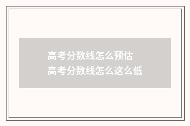 高考分数线怎么预估 高考分数线怎么这么低
