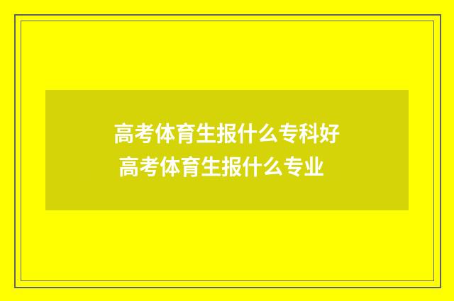 高考体育生报什么专科好 高考体育生报什么专业