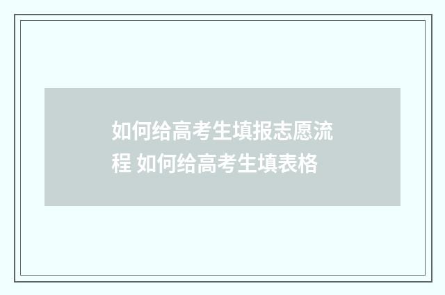 如何给高考生填报志愿流程 如何给高考生填表格