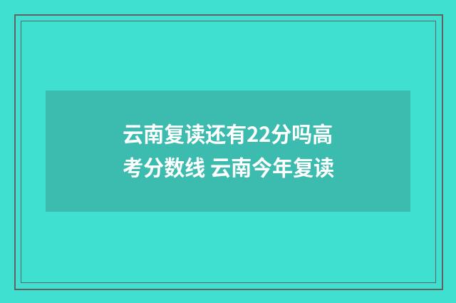 云南复读还有22分吗高考分数线 云南今年复读