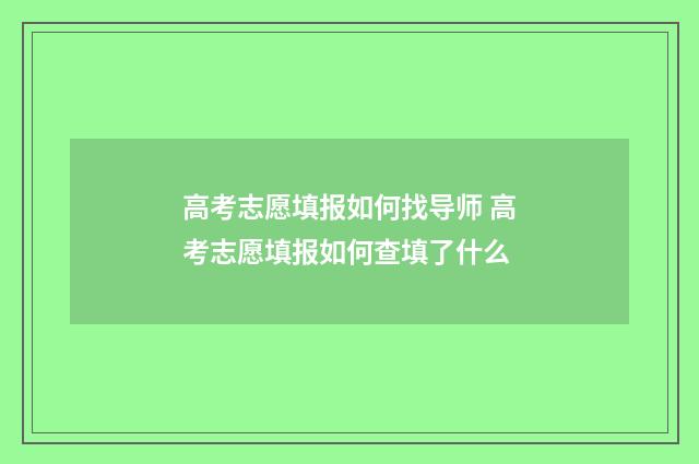 高考志愿填报如何找导师 高考志愿填报如何查填了什么