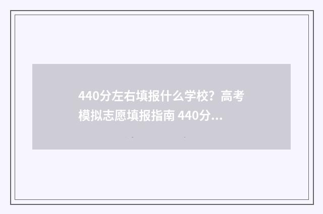 440分左右填报什么学校？高考模拟志愿填报指南 440分可以上的学校