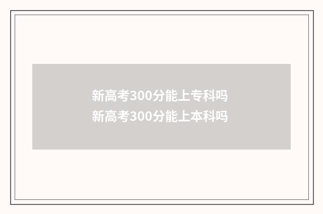 新高考300分能上专科吗 新高考300分能上本科吗