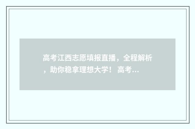 高考江西志愿填报直播,全程解析,助你稳拿理想大学! 高考江西志愿填报能填几个