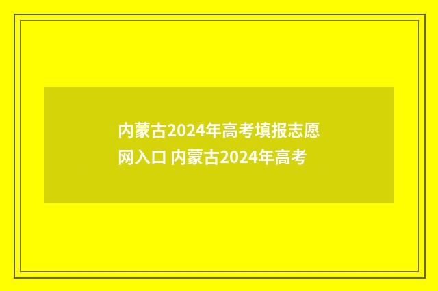 内蒙古2024年高考填报志愿网入口 内蒙古2024年高考