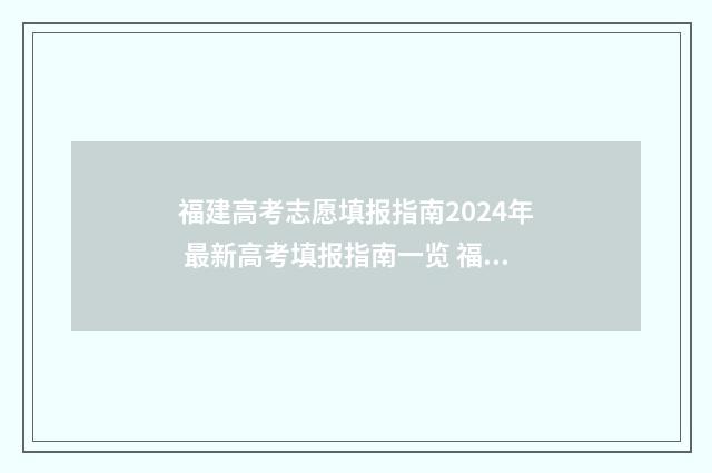 福建高考志愿填报指南2024年 最新高考填报指南一览 福建高考志愿填报入口