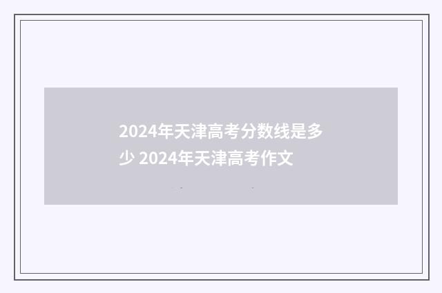 2024年天津高考分数线是多少 2024年天津高考作文