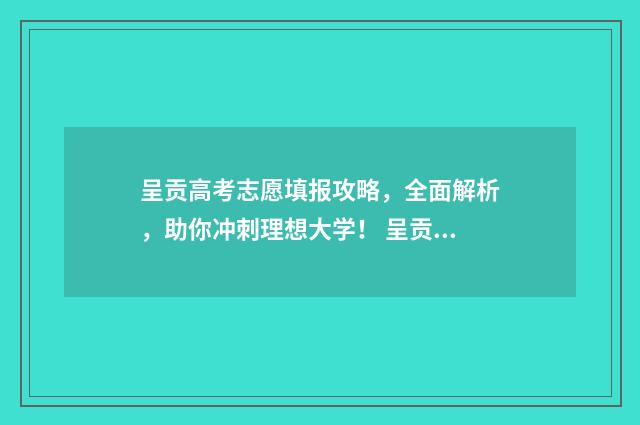 呈贡高考志愿填报攻略，全面解析，助你冲刺理想大学！ 呈贡一中志愿代码