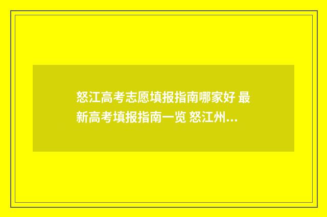 怒江高考志愿填报指南哪家好 最新高考填报指南一览 怒江州高中