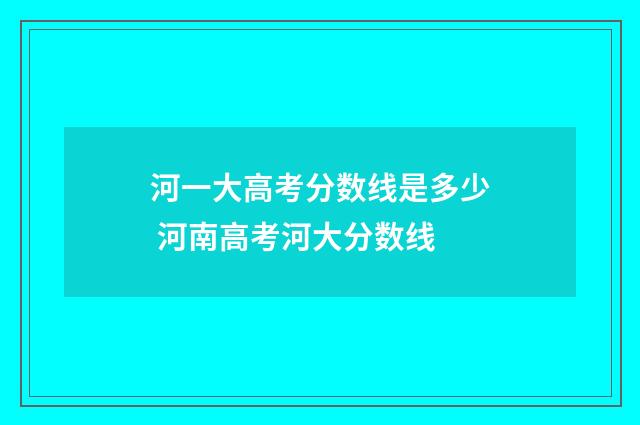 河一大高考分数线是多少 河南高考河大分数线