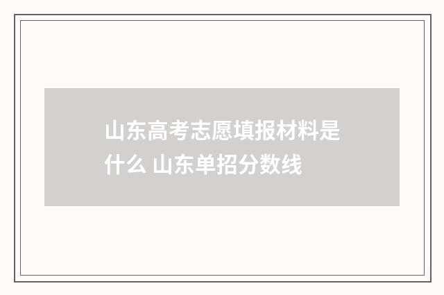 山东高考志愿填报材料是什么 山东单招分数线