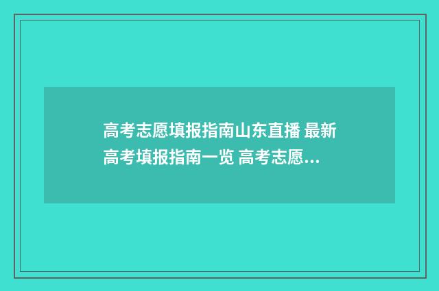 高考志愿填报指南山东直播 最新高考填报指南一览 高考志愿填报指南