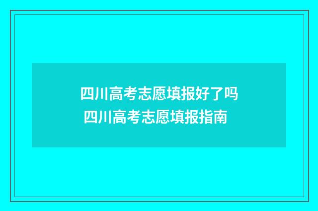四川高考志愿填报好了吗 四川高考志愿填报指南