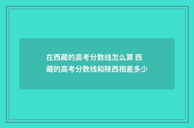 在西藏的高考分数线怎么算 西藏的高考分数线和陕西相差多少
