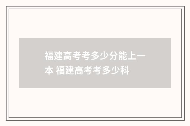 福建高考考多少分能上一本 福建高考考多少科