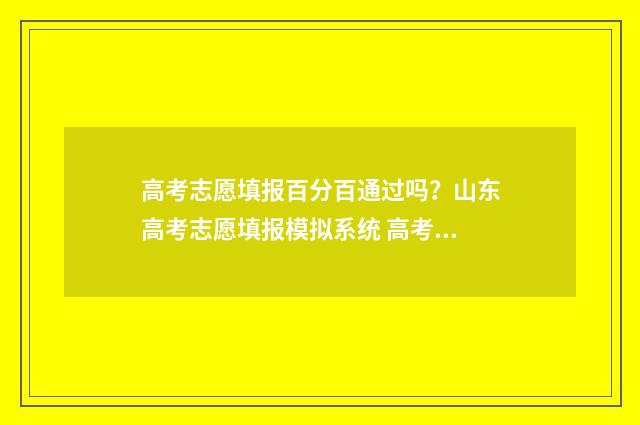 高考志愿填报百分百通过吗？山东高考志愿填报模拟系统 高考志愿填报百度官网入口