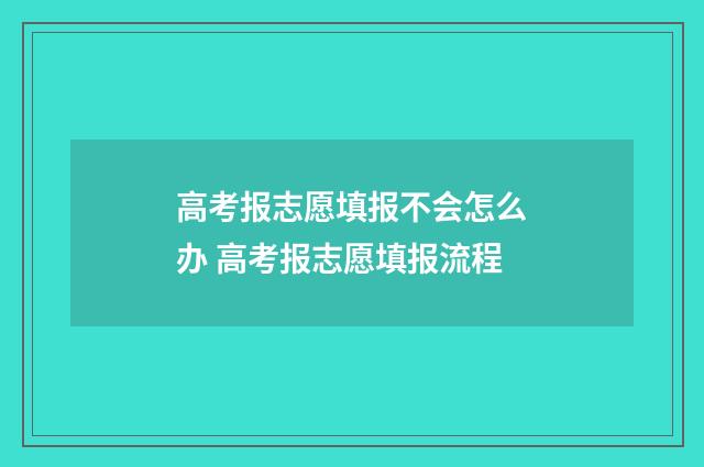 高考报志愿填报不会怎么办 高考报志愿填报流程