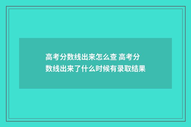 高考分数线出来怎么查 高考分数线出来了什么时候有录取结果