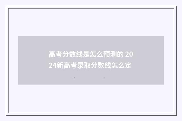 高考分数线是怎么预测的 2024新高考录取分数线怎么定
