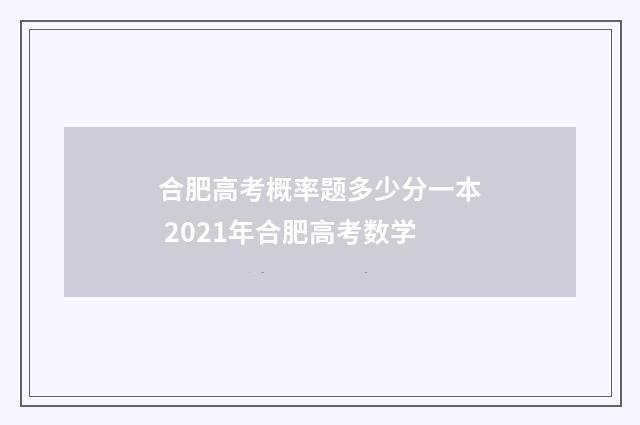 合肥高考概率题多少分一本 2021年合肥高考数学